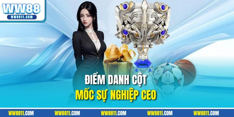 Điểm danh cột mốc sự nghiệp CEO