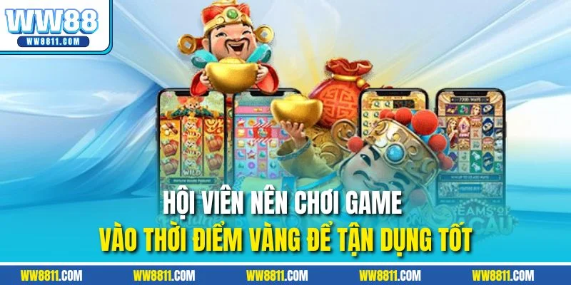 Hội viên nên chơi game vào thời điểm vàng để tận dụng tốt