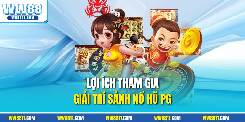 Lợi ích tham gia giải trí sảnh nổ hũ PG