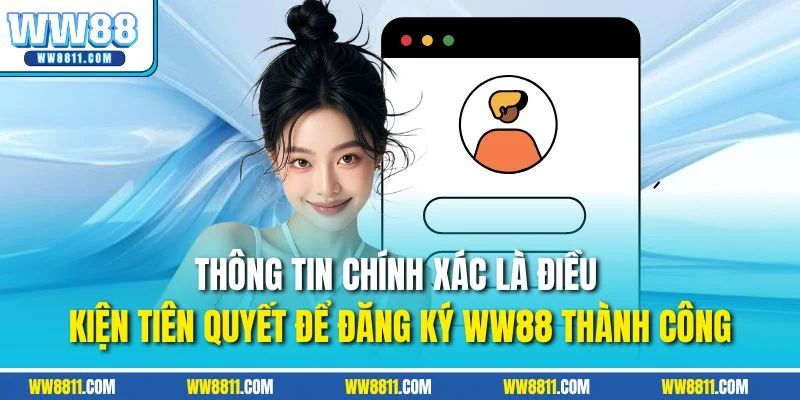 Thông tin chính xác là điều kiện tiên quyết để đăng ký WW88 thành công