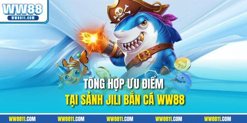 Tổng hợp ưu điểm tại sảnh Jili bắn cá WW88