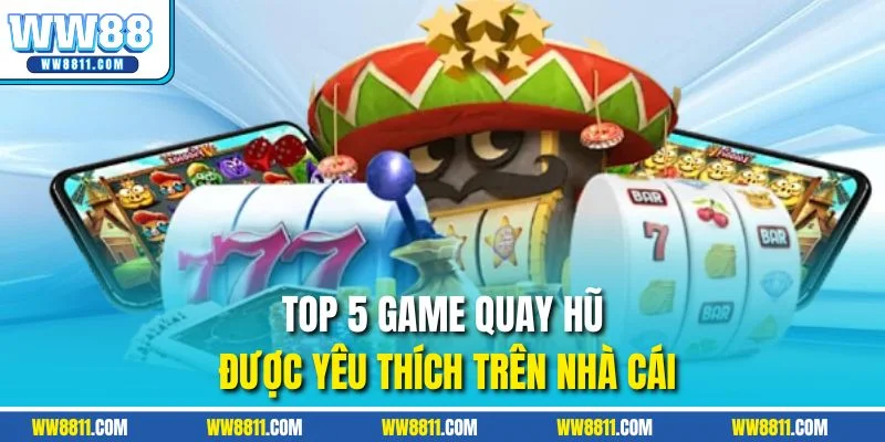 Top 5 game quay hũ được yêu thích trên nhà cái